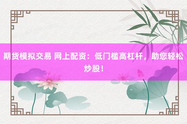 期货模拟交易 网上配资：低门槛高杠杆，助您轻松炒股！