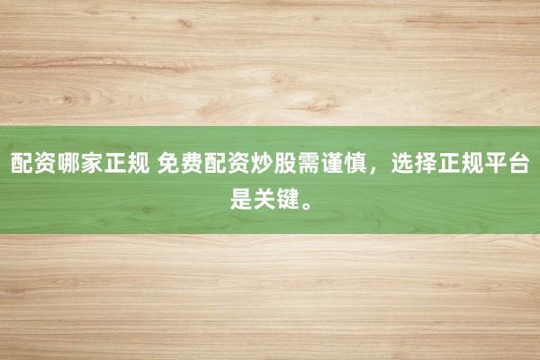 配资哪家正规 免费配资炒股需谨慎，选择正规平台是关键。
