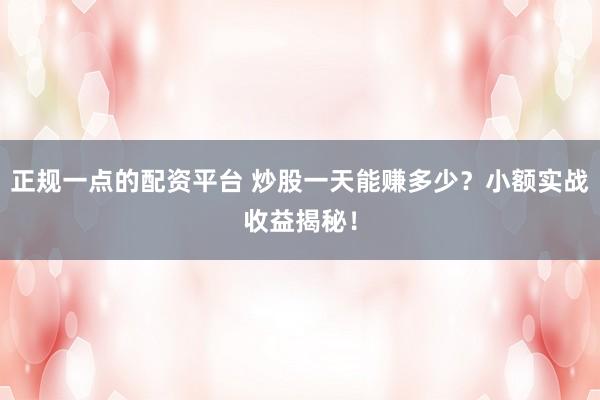 正规一点的配资平台 炒股一天能赚多少？小额实战收益揭秘！