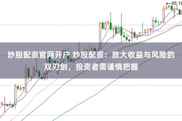 炒股配资官网开户 炒股配资：放大收益与风险的双刃剑，投资者需谨慎把握