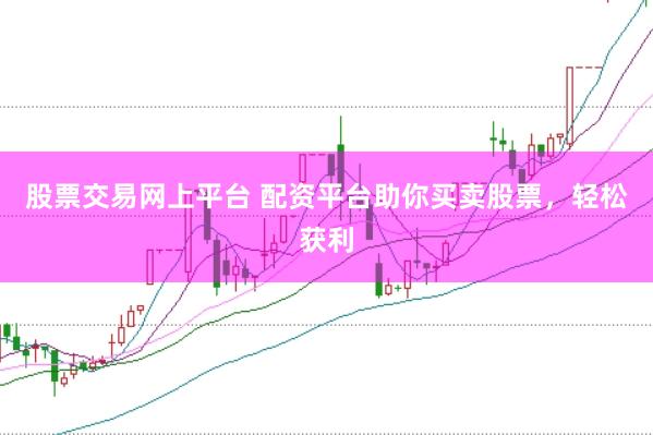 股票交易网上平台 配资平台助你买卖股票，轻松获利