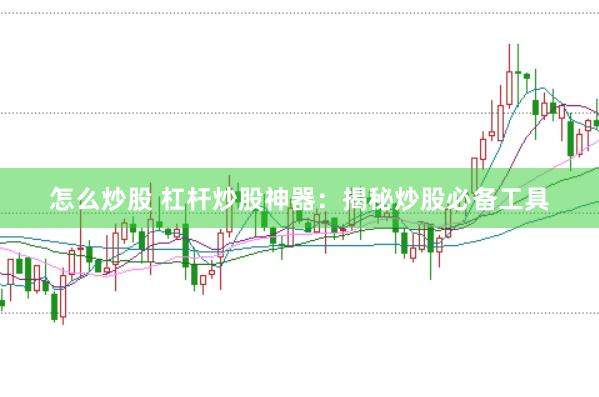 怎么炒股 杠杆炒股神器：揭秘炒股必备工具