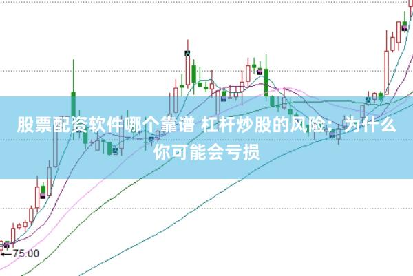 股票配资软件哪个靠谱 杠杆炒股的风险：为什么你可能会亏损
