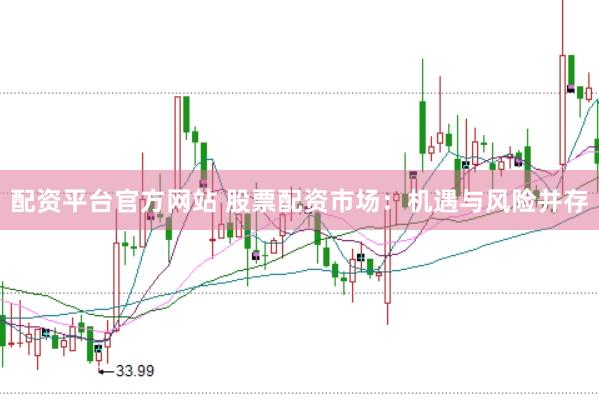 配资平台官方网站 股票配资市场：机遇与风险并存