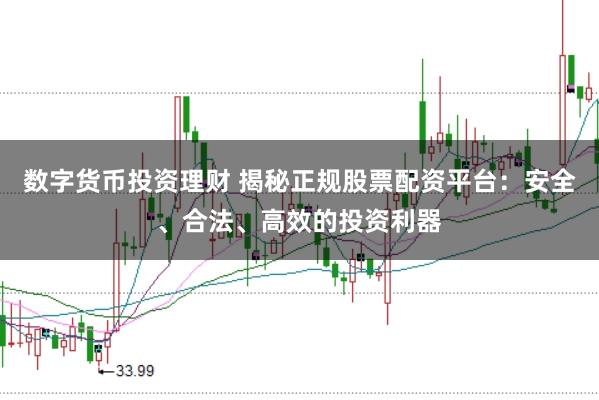 数字货币投资理财 揭秘正规股票配资平台：安全、合法、高效的投资利器