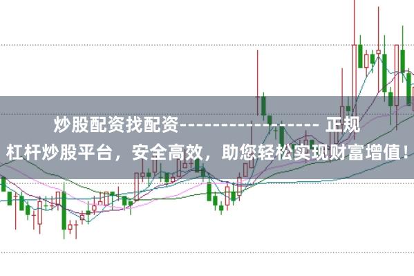 炒股配资找配资----------------- 正规杠杆炒股平台，安全高效，助您轻松实现财富增值！