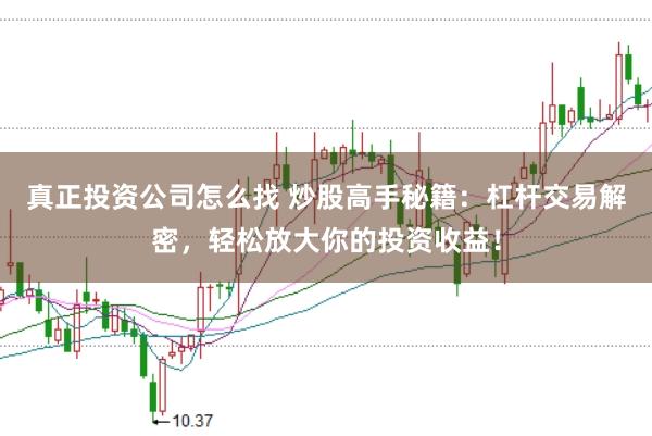 真正投资公司怎么找 炒股高手秘籍：杠杆交易解密，轻松放大你的投资收益！