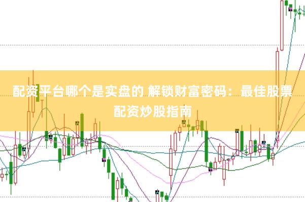 配资平台哪个是实盘的 解锁财富密码：最佳股票配资炒股指南