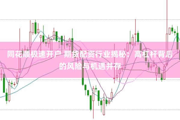 同花顺极速开户 期货配资行业揭秘：高杠杆背后的风险与机遇并存