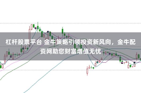 杠杆股票平台 金牛策略引领投资新风向，金牛配资网助您财富增值无忧