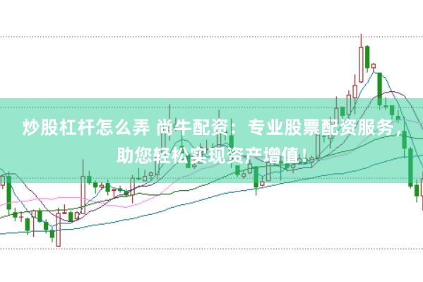 炒股杠杆怎么弄 尚牛配资：专业股票配资服务，助您轻松实现资产增值！