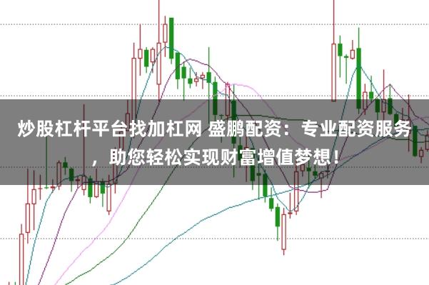 炒股杠杆平台找加杠网 盛鹏配资：专业配资服务，助您轻松实现财富增值梦想！