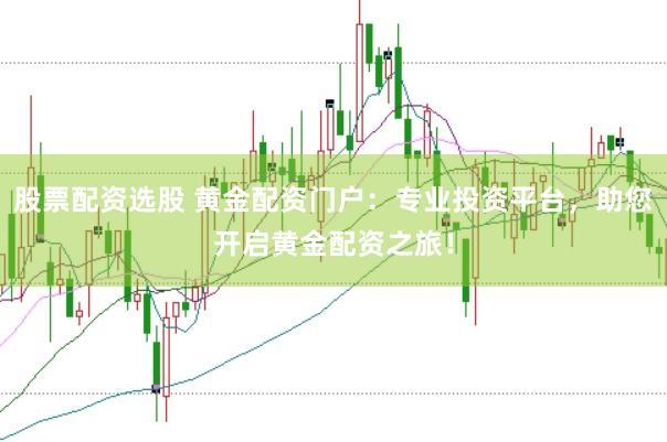股票配资选股 黄金配资门户：专业投资平台，助您开启黄金配资之旅！