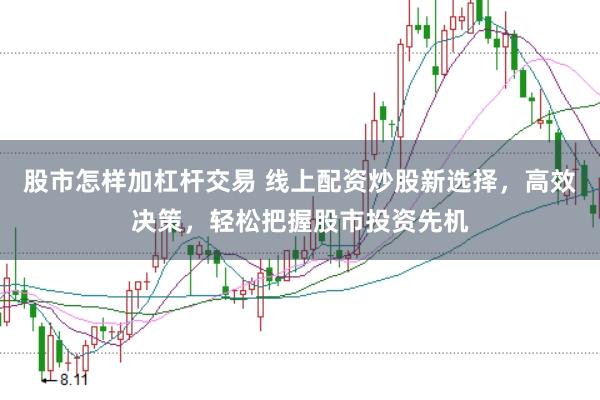 股市怎样加杠杆交易 线上配资炒股新选择，高效决策，轻松把握股市投资先机