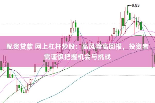 配资贷款 网上杠杆炒股：高风险高回报，投资者需谨慎把握机会与挑战