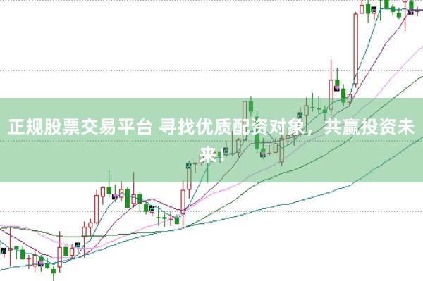 正规股票交易平台 寻找优质配资对象，共赢投资未来！