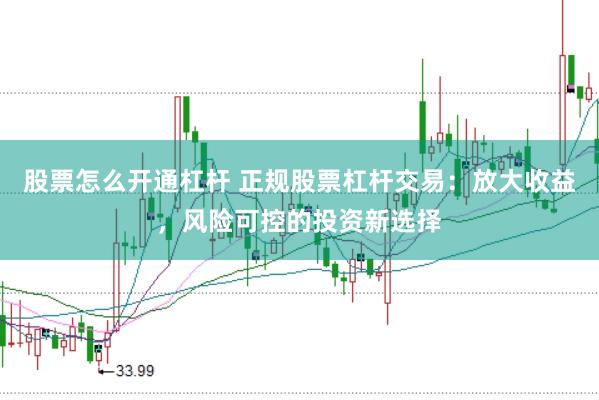 股票怎么开通杠杆 正规股票杠杆交易：放大收益，风险可控的投资新选择