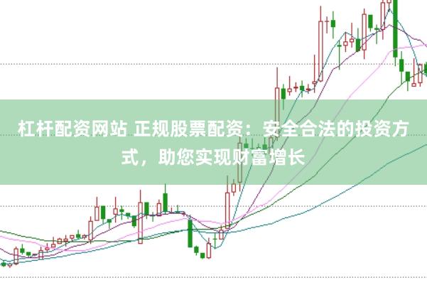 杠杆配资网站 正规股票配资：安全合法的投资方式，助您实现财富增长