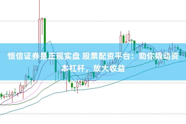 恒信证券是正规实盘 股票配资平台：助你撬动资本杠杆，放大收益