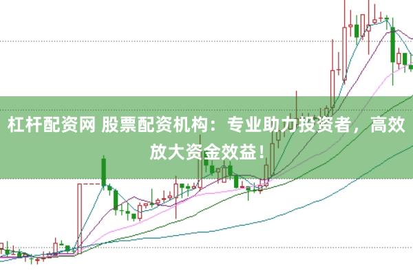 杠杆配资网 股票配资机构：专业助力投资者，高效放大资金效益！