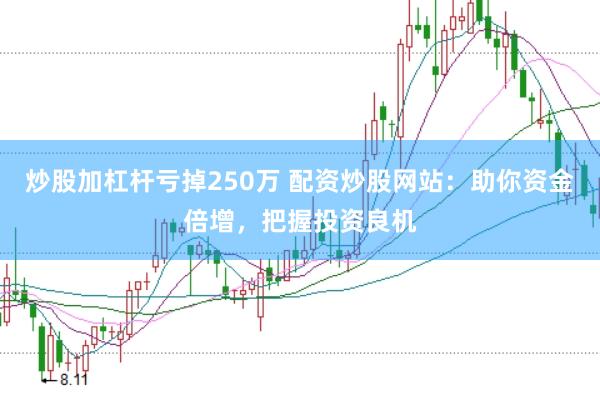 炒股加杠杆亏掉250万 配资炒股网站：助你资金倍增，把握投资良机