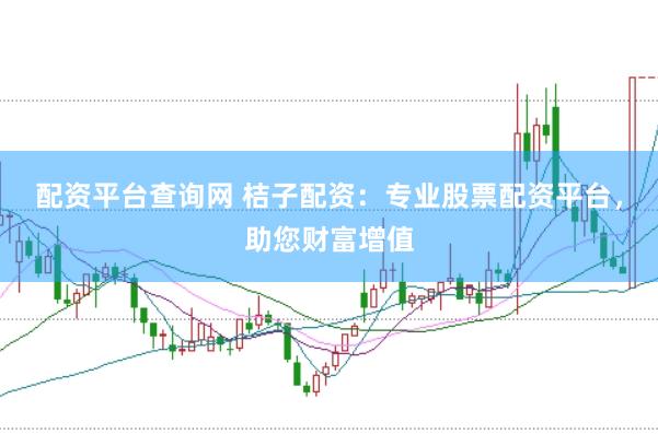配资平台查询网 桔子配资：专业股票配资平台，助您财富增值