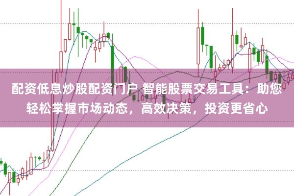 配资低息炒股配资门户 智能股票交易工具：助您轻松掌握市场动态，高效决策，投资更省心