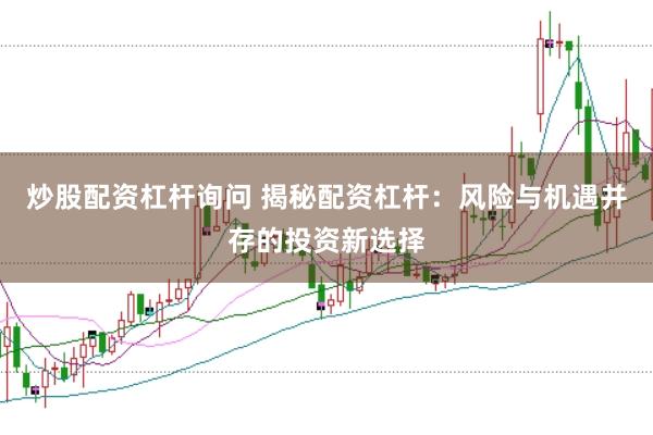 炒股配资杠杆询问 揭秘配资杠杆：风险与机遇并存的投资新选择