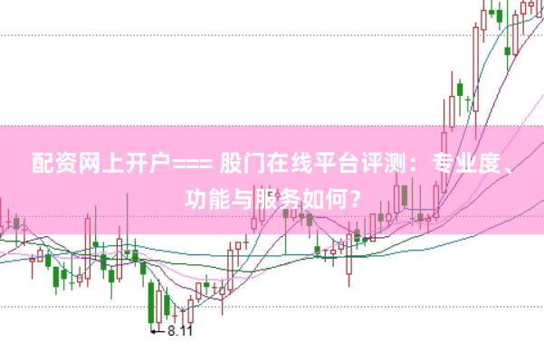 配资网上开户=== 股门在线平台评测：专业度、功能与服务如何？