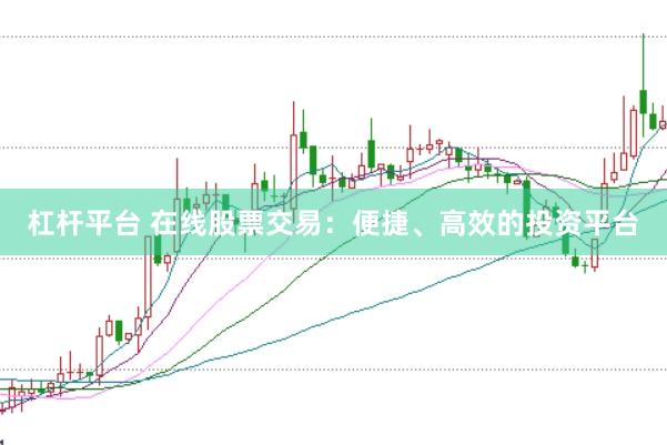 杠杆平台 在线股票交易：便捷、高效的投资平台