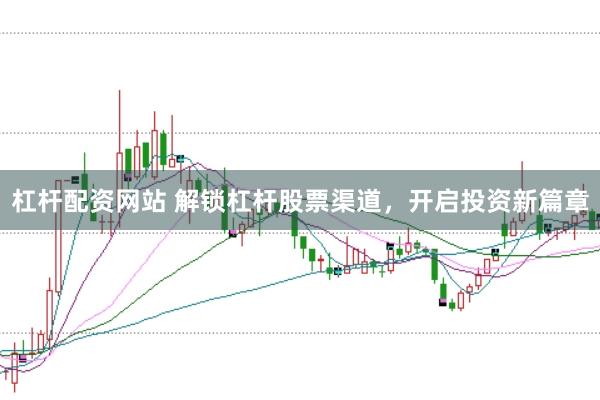 杠杆配资网站 解锁杠杆股票渠道，开启投资新篇章