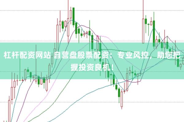 杠杆配资网站 自营盘股票配资：专业风控，助您把握投资良机！