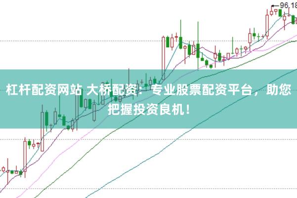 杠杆配资网站 大桥配资：专业股票配资平台，助您把握投资良机！