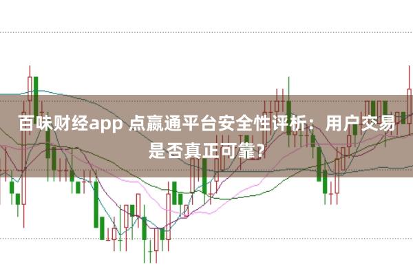 百味财经app 点嬴通平台安全性评析：用户交易是否真正可靠？