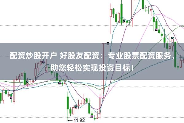 配资炒股开户 好股友配资：专业股票配资服务，助您轻松实现投资目标！