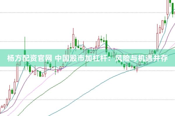 杨方配资官网 中国股市加杠杆：风险与机遇并存