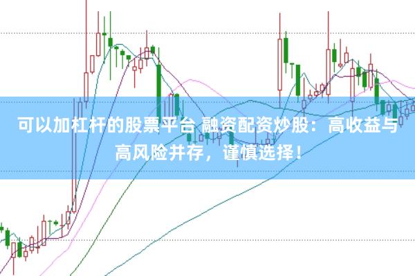 可以加杠杆的股票平台 融资配资炒股：高收益与高风险并存，谨慎选择！