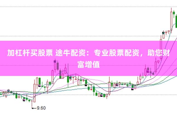 加杠杆买股票 途牛配资：专业股票配资，助您财富增值