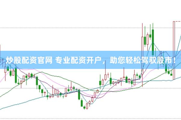 炒股配资官网 专业配资开户，助您轻松驾驭股市！