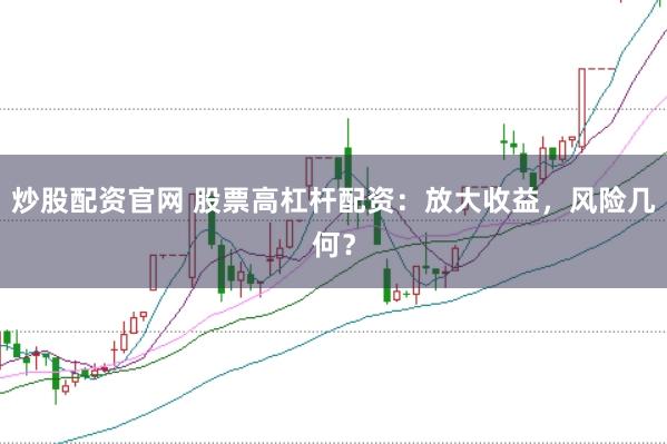 炒股配资官网 股票高杠杆配资：放大收益，风险几何？