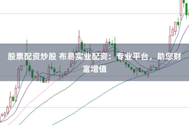 股票配资炒股 布易实业配资：专业平台，助您财富增值