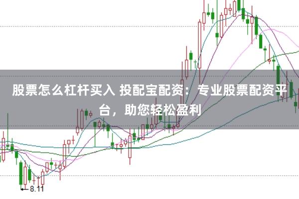股票怎么杠杆买入 投配宝配资：专业股票配资平台，助您轻松盈利