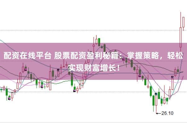 配资在线平台 股票配资盈利秘籍：掌握策略，轻松实现财富增长！
