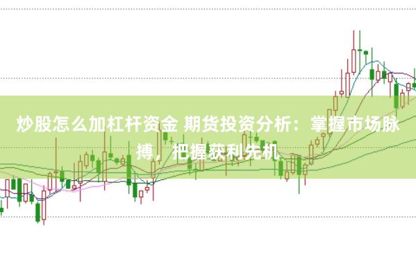 炒股怎么加杠杆资金 期货投资分析：掌握市场脉搏，把握获利先机