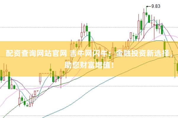 配资查询网站官网 吉牛网闪牛：金融投资新选择，助您财富增值！