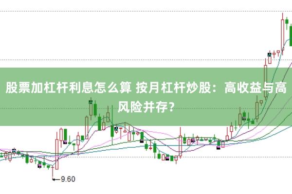 股票加杠杆利息怎么算 按月杠杆炒股：高收益与高风险并存？