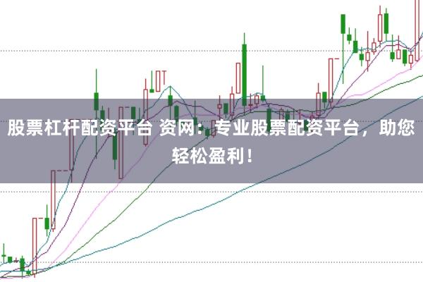 股票杠杆配资平台 资网：专业股票配资平台，助您轻松盈利！