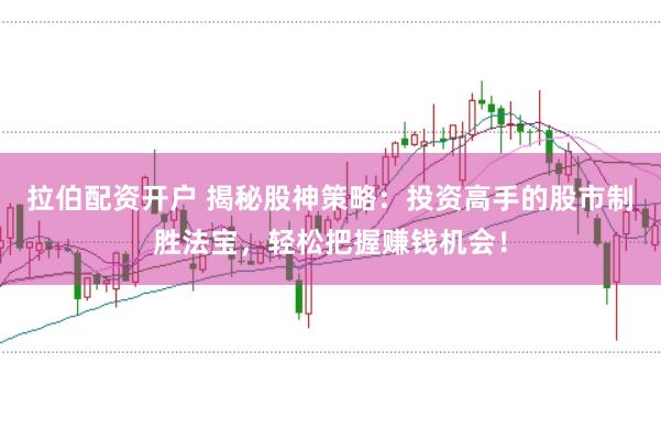 拉伯配资开户 揭秘股神策略：投资高手的股市制胜法宝，轻松把握赚钱机会！