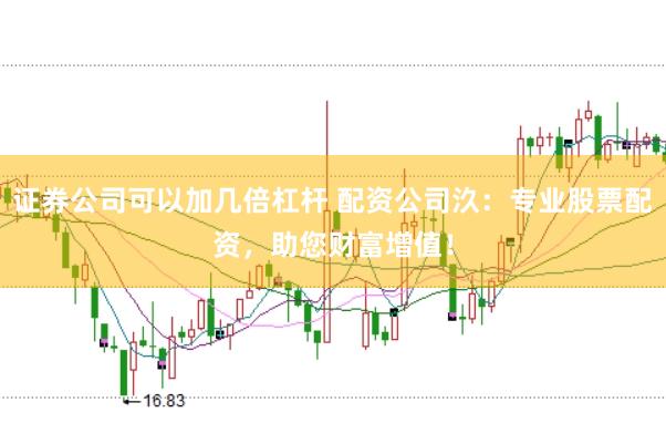 证券公司可以加几倍杠杆 配资公司汣：专业股票配资，助您财富增值！