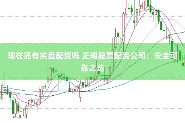 现在还有实盘配资吗 正规股票配资公司：安全可靠之选